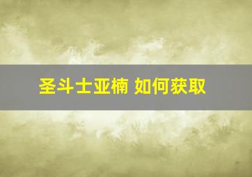 圣斗士亚楠 如何获取